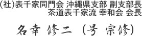 (社)表千家同門会 沖縄県支部 副支部長 茶道表千家流 幸和会 会長 名幸 修二（号 宗修）
